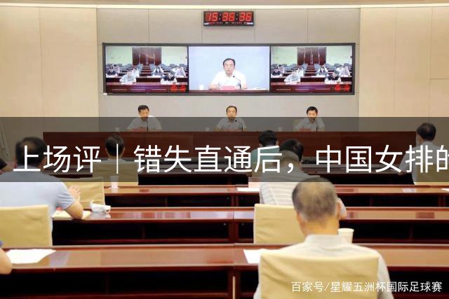 上场评｜错失直通后，中国女排的冲奥路径与未解之题