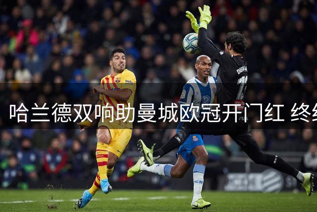 哈兰德双响助曼城欧冠开门红 终结客场魔咒击败波尔图