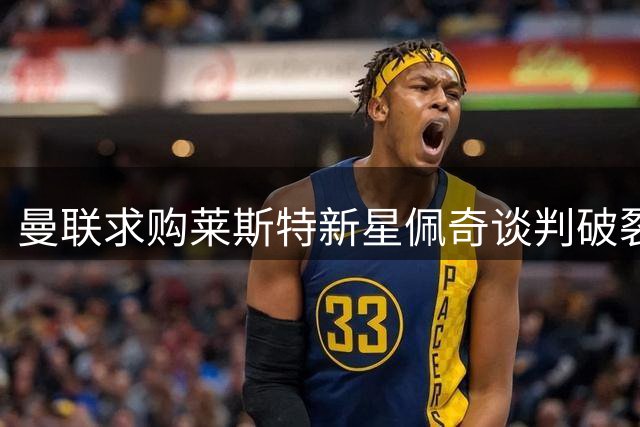 曼联求购莱斯特新星佩奇谈判破裂
