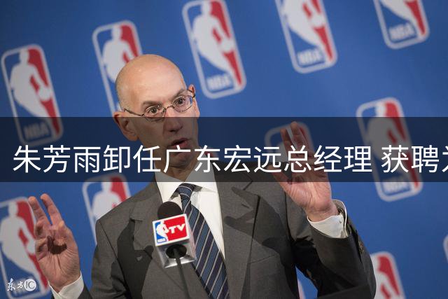 朱芳雨卸任广东宏远总经理 获聘为球队首任荣誉顾问