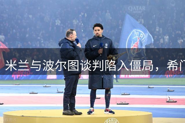 米兰与波尔图谈判陷入僵局，希门尼斯转会搁浅