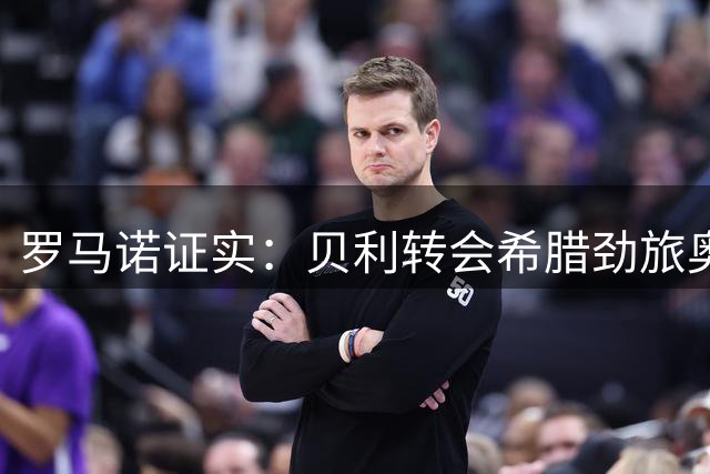 罗马诺证实：贝利转会希腊劲旅奥林匹亚科斯