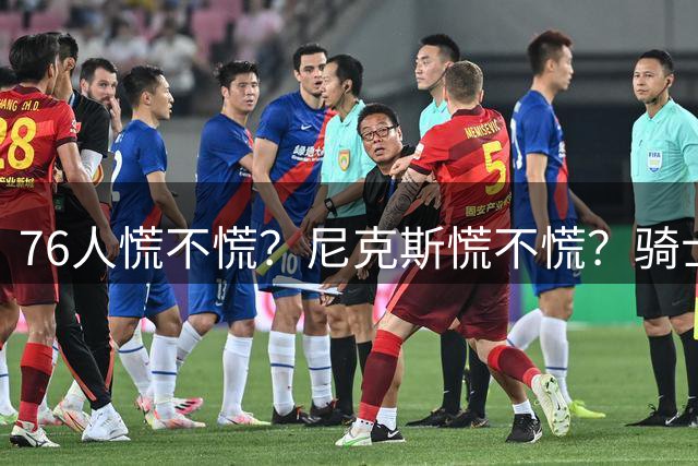 76人慌不慌？尼克斯慌不慌？骑士又拿下猛将，谁还敢小看他们？